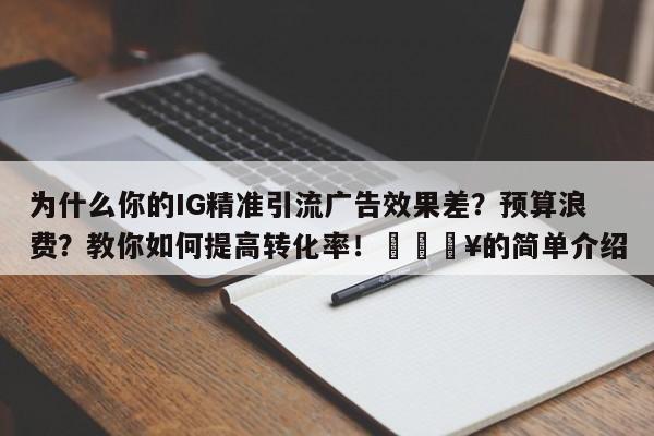 为什么你的IG精准引流广告效果差?预算浪费?教你如何提高转化率!🔥的简单介绍
