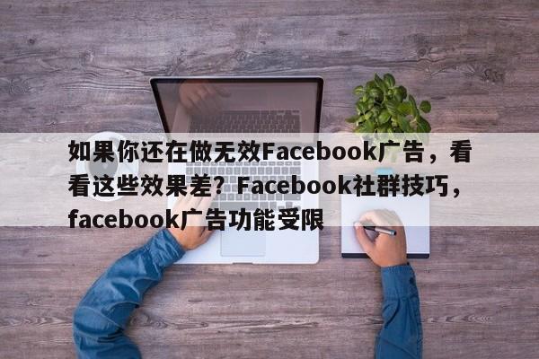 如果你还在做无效Facebook广告，看看这些效果差？Facebook社群技巧，facebook广告功能受限