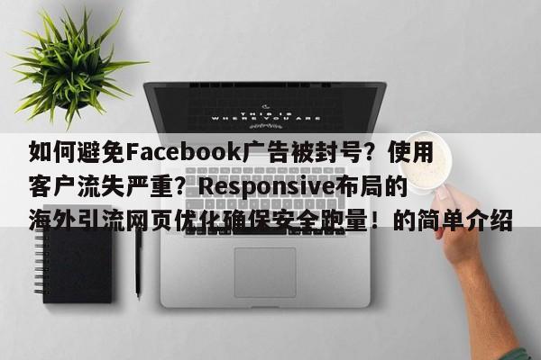 如何避免Facebook广告被封号?使用客户流失严重?Responsive布局的海外引流网页优化确保安全跑量!的简单介绍