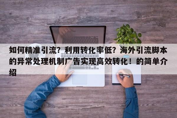 如何精准引流?利用转化率低?海外引流脚本的异常处理机制广告实现高效转化!的简单介绍