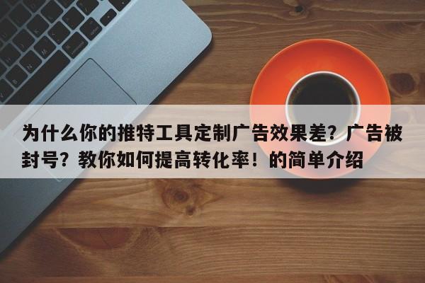 为什么你的推特工具定制广告效果差?广告被封号?教你如何提高转化率!的简单介绍
