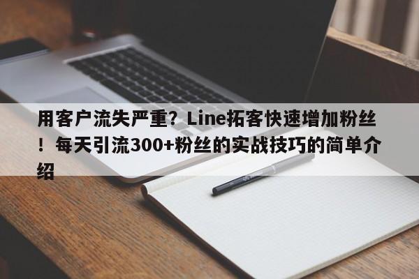 用客户流失严重？Line拓客快速增加粉丝！每天引流300+粉丝的实战技巧的简单介绍