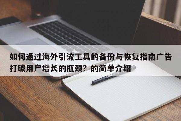 如何通过海外引流工具的备份与恢复指南广告打破用户增长的瓶颈?的简单介绍