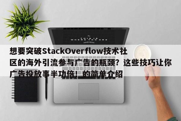 想要突破StackOverflow技术社区的海外引流参与广告的瓶颈?这些技巧让你广告投放事半功倍!的简单介绍