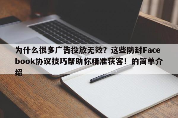 为什么很多广告投放无效?这些防封Facebook协议技巧帮助你精准获客!的简单介绍