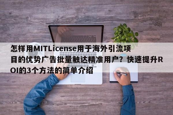 怎样用MITLicense用于海外引流项目的优势广告批量触达精准用户?快速提升ROI的3个方法的简单介绍