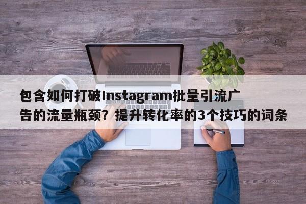 包含如何打破Instagram批量引流广告的流量瓶颈?提升转化率的3个技巧的词条