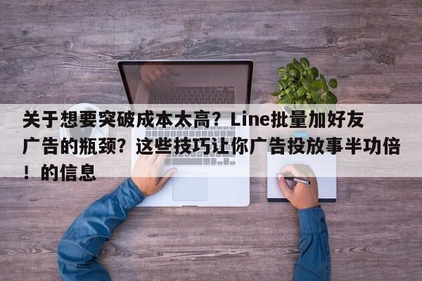 关于想要突破成本太高？Line批量加好友广告的瓶颈？这些技巧让你广告投放事半功倍！的信息