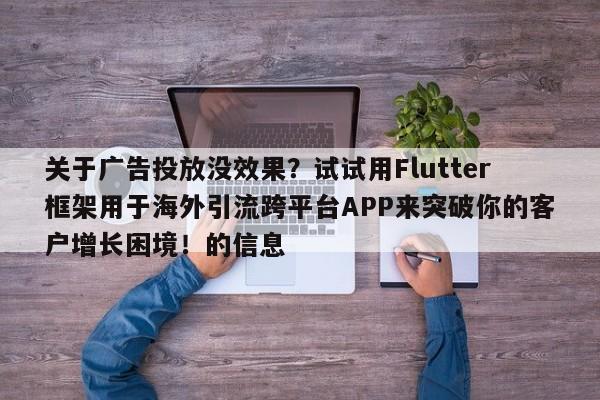 关于广告投放没效果？试试用Flutter框架用于海外引流跨平台APP来突破你的客户增长困境！的信息