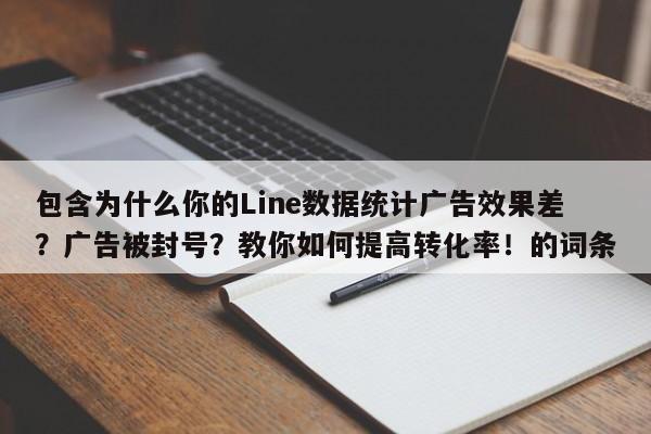 包含为什么你的Line数据统计广告效果差？广告被封号？教你如何提高转化率！的词条
