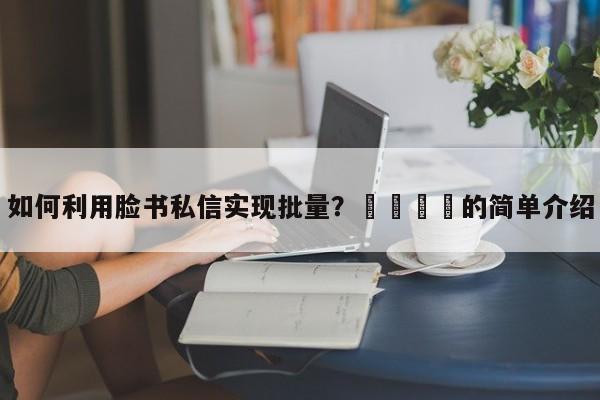 如何利用脸书私信实现批量?🎯的简单介绍