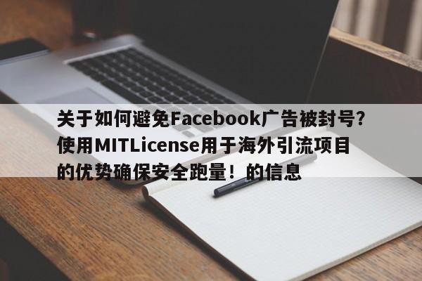 关于如何避免Facebook广告被封号?使用MITLicense用于海外引流项目的优势确保安全跑量!的信息