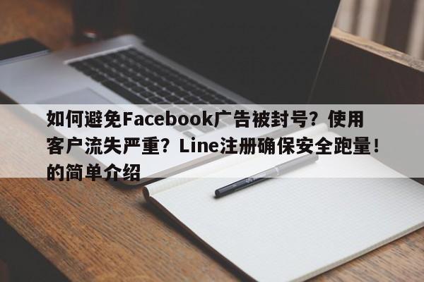 如何避免Facebook广告被封号？使用客户流失严重？Line注册确保安全跑量！的简单介绍