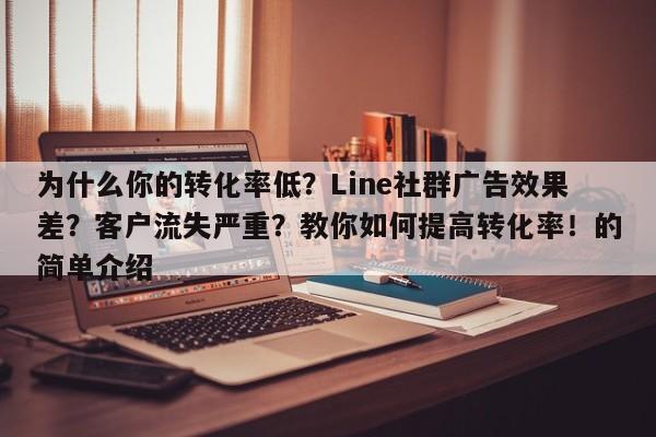 为什么你的转化率低？Line社群广告效果差？客户流失严重？教你如何提高转化率！的简单介绍
