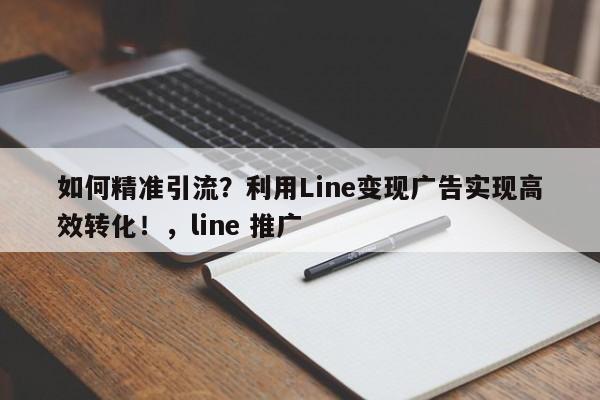 如何精准引流？利用Line变现广告实现高效转化！，line 推广