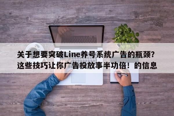 关于想要突破Line养号系统广告的瓶颈？这些技巧让你广告投放事半功倍！的信息