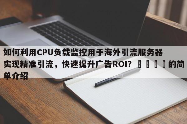 如何利用CPU负载监控用于海外引流服务器实现精准引流，快速提升广告ROI？🚀的简单介绍