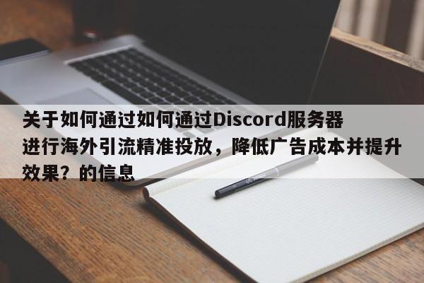 关于如何通过如何通过Discord服务器进行海外引流精准投放，降低广告成本并提升效果？的信息