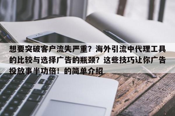 想要突破客户流失严重?海外引流中代理工具的比较与选择广告的瓶颈?这些技巧让你广告投放事半功倍!的简单介绍