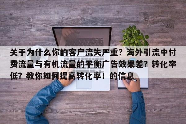 关于为什么你的客户流失严重？海外引流中付费流量与有机流量的平衡广告效果差？转化率低？教你如何提高转化率！的信息