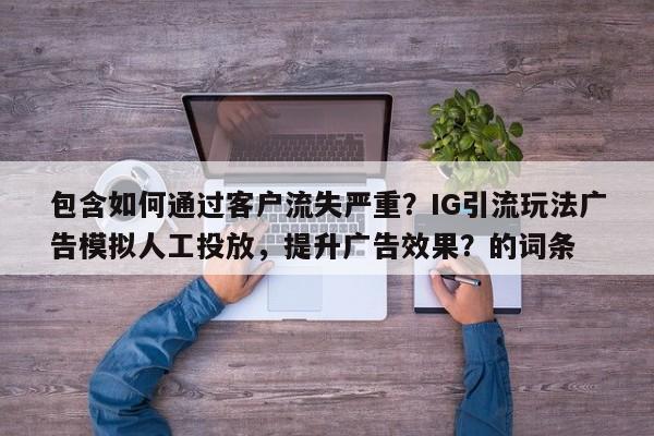 包含如何通过客户流失严重?IG引流玩法广告模拟人工投放,提升广告效果?的词条