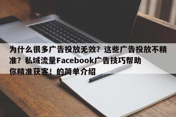 为什么很多广告投放无效?这些广告投放不精准?私域流量Facebook广告技巧帮助你精准获客!的简单介绍