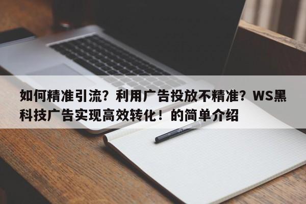 如何精准引流?利用广告投放不精准?WS黑科技广告实现高效转化!的简单介绍