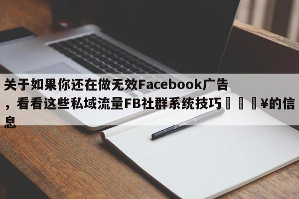 关于如果你还在做无效Facebook广告，看看这些私域流量FB社群系统技巧💥的信息