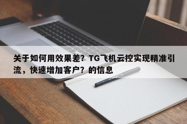关于如何用效果差？TG飞机云控实现精准引流，快速增加客户？的信息
