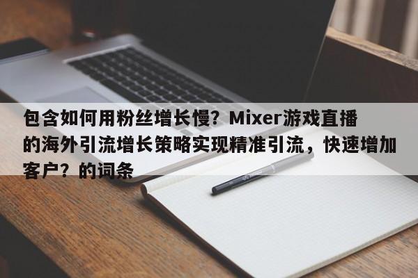 包含如何用粉丝增长慢？Mixer游戏直播的海外引流增长策略实现精准引流，快速增加客户？的词条