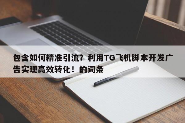 包含如何精准引流?利用TG飞机脚本开发广告实现高效转化!的词条