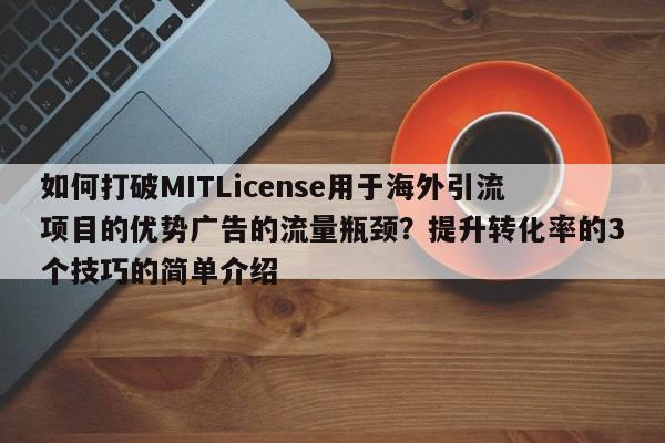 如何打破MITLicense用于海外引流项目的优势广告的流量瓶颈？提升转化率的3个技巧的简单介绍