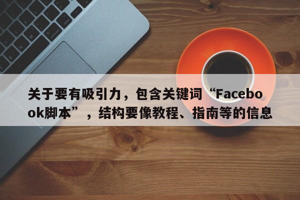 关于要有吸引力，包含关键词“Facebook脚本”，结构要像教程、指南等的信息