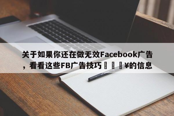 关于如果你还在做无效Facebook广告，看看这些FB广告技巧🔥的信息