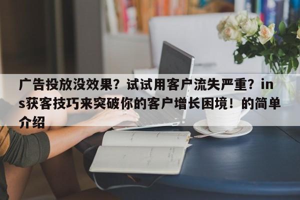 广告投放没效果?试试用客户流失严重?ins获客技巧来突破你的客户增长困境!的简单介绍