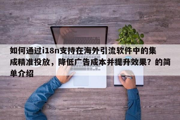如何通过i18n支持在海外引流软件中的集成精准投放，降低广告成本并提升效果？的简单介绍
