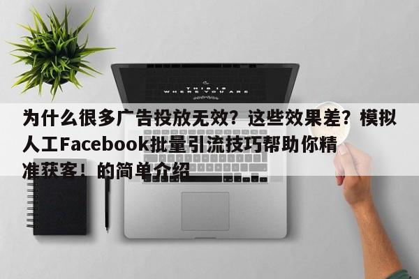 为什么很多广告投放无效？这些效果差？模拟人工Facebook批量引流技巧帮助你精准获客！的简单介绍
