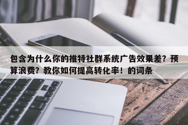 包含为什么你的推特社群系统广告效果差?预算浪费?教你如何提高转化率!的词条