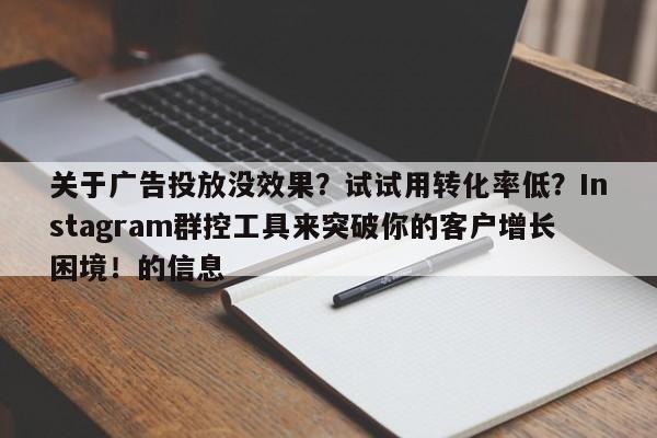 关于广告投放没效果?试试用转化率低?Instagram群控工具来突破你的客户增长困境!的信息