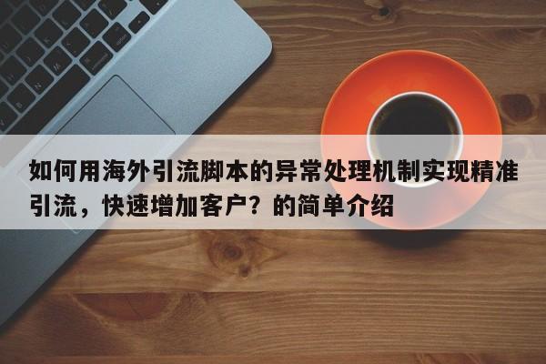 如何用海外引流脚本的异常处理机制实现精准引流，快速增加客户？的简单介绍