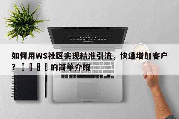 如何用WS社区实现精准引流，快速增加客户？🎯的简单介绍