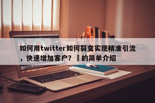如何用twitter如何裂变实现精准引流，快速增加客户？⚡的简单介绍