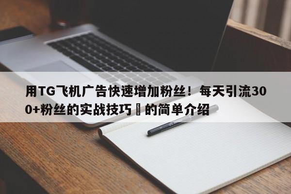 用TG飞机广告快速增加粉丝！每天引流300+粉丝的实战技巧⚡的简单介绍
