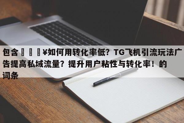 包含🔥如何用转化率低？TG飞机引流玩法广告提高私域流量？提升用户粘性与转化率！的词条