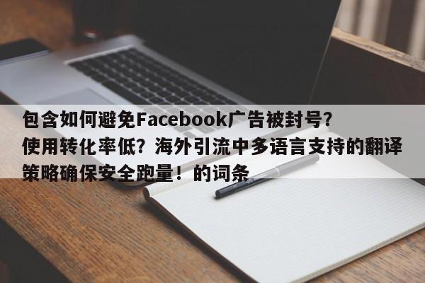 包含如何避免Facebook广告被封号？使用转化率低？海外引流中多语言支持的翻译策略确保安全跑量！的词条