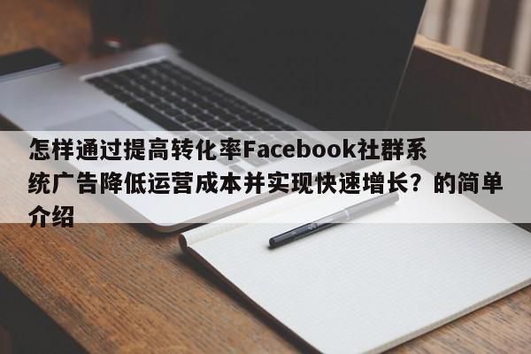怎样通过提高转化率Facebook社群系统广告降低运营成本并实现快速增长？的简单介绍