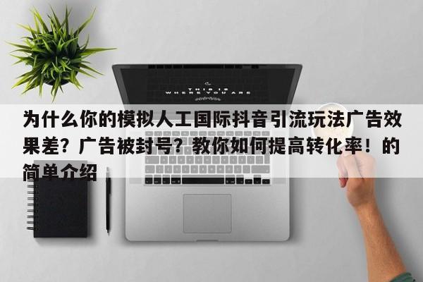 为什么你的模拟人工国际抖音引流玩法广告效果差？广告被封号？教你如何提高转化率！的简单介绍