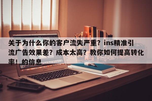 关于为什么你的客户流失严重？ins精准引流广告效果差？成本太高？教你如何提高转化率！的信息