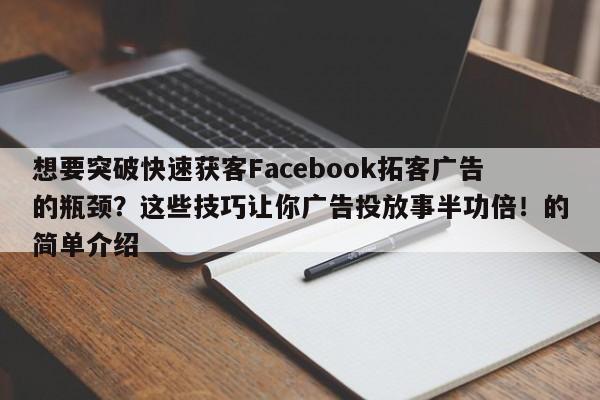 想要突破快速获客Facebook拓客广告的瓶颈？这些技巧让你广告投放事半功倍！的简单介绍