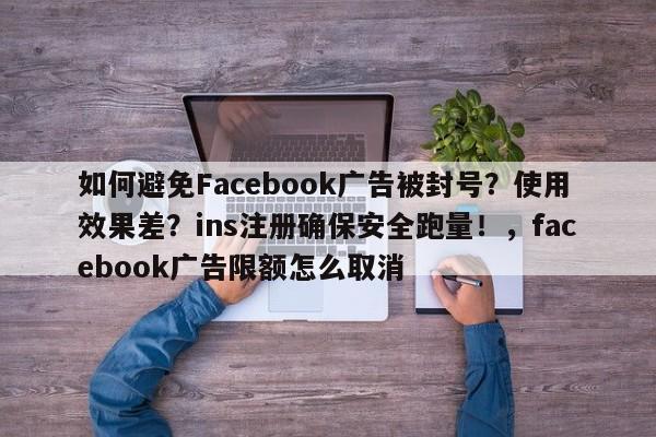 如何避免Facebook广告被封号？使用效果差？ins注册确保安全跑量！，facebook广告限额怎么取消